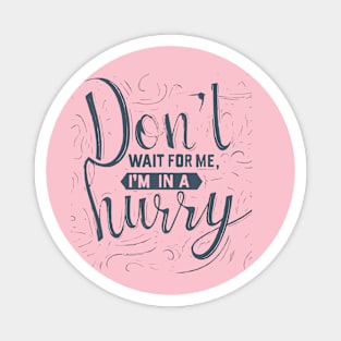 Don't wait for me, I'm in a hurry 2 Magnet